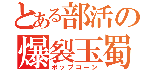 とある部活の爆裂玉蜀黍（ポップコーン）