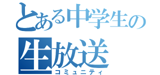 とある中学生の生放送（コミュニティ）