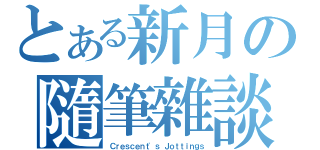 とある新月の隨筆雜談（Ｃｒｅｓｃｅｎｔ'ｓ Ｊｏｔｔｉｎｇｓ）