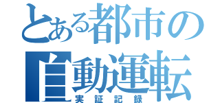 とある都市の自動運転（実証記録）