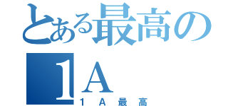 とある最高の１Ａ（１Ａ最高）