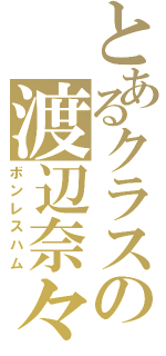 とあるクラスの渡辺奈々江（ボンレスハム）