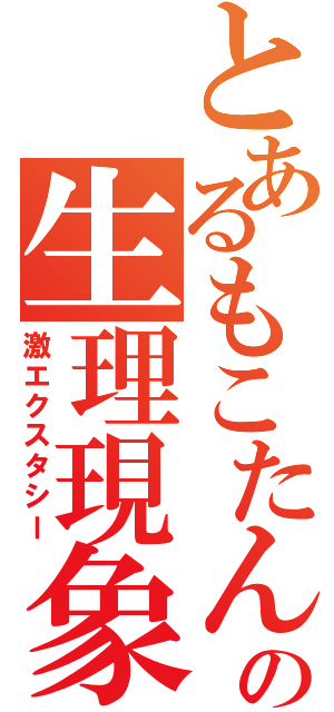 とあるもこたんの生理現象（激エクスタシー）