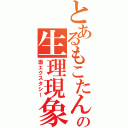 とあるもこたんの生理現象（激エクスタシー）