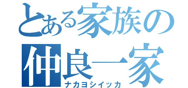 とある家族の仲良一家（ナカヨシイッカ）