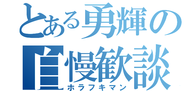 とある勇輝の自慢歓談（ホラフキマン）