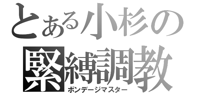 とある小杉の緊縛調教（ボンデージマスター）