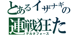 とあるイザナギのの連戦狂たち（デルタフォース）