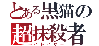 とある黒猫の超抹殺者（イレイザー）
