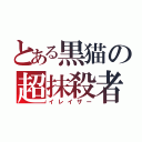 とある黒猫の超抹殺者（イレイザー）