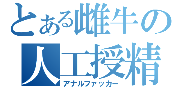 とある雌牛の人工授精師（アナルファッカー）