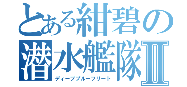 とある紺碧の潜水艦隊Ⅱ（ディープブルーフリート）