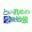 とある眞皓の受験勉強（）