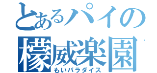 とあるパイの檬威楽園（もいパラダイス）