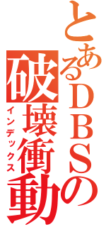 とあるＤＢＳの破壊衝動（インデックス）