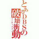 とあるＤＢＳの破壊衝動（インデックス）