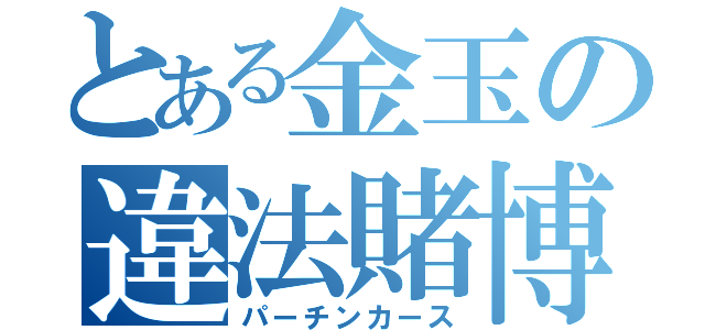 とある金玉の違法賭博（パーチンカース）