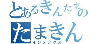 とあるきんたまのたまきん（インデックス）