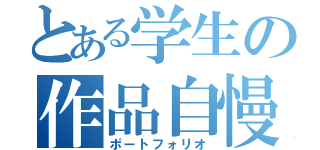 とある学生の作品自慢（ポートフォリオ）