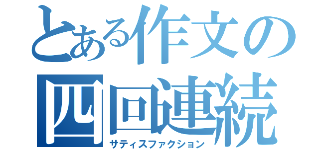 とある作文の四回連続（サティスファクション）