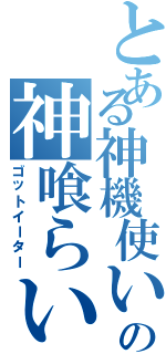 とある神機使いの神喰らい（ゴットイーター）