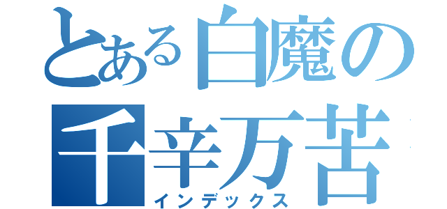 とある白魔の千辛万苦（インデックス）