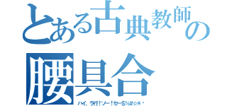 とある古典教師の腰具合（ハイ、ラ行！ソー！セー＄％＃☆＊¥）