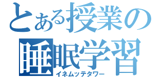 とある授業の睡眠学習（イネムッテタワー）