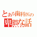 とある歯科医の卑猥な話（絡むな危険）