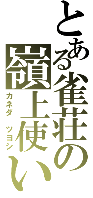 とある雀荘の嶺上使い（カネダ　ツヨシ）