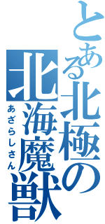 とある北極の北海魔獣（あざらしさん）