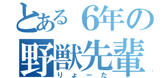 とある６年の野獣先輩（りょーた）