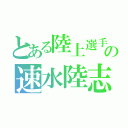 とある陸上選手の速水陸志（）