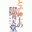 とある紳士の動漫天堂（歡迎加入）