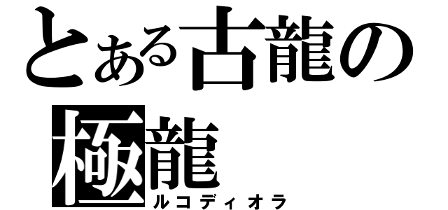 とある古龍の極龍（ルコディオラ）