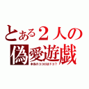 とある２人の偽愛遊戯（本当のココロはドコ？）