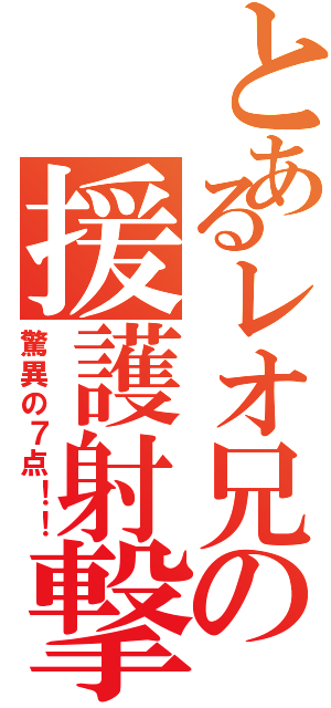 とあるレオ兄の援護射撃（驚異の７点！！）