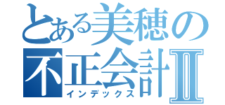 とある美穂の不正会計Ⅱ（インデックス）