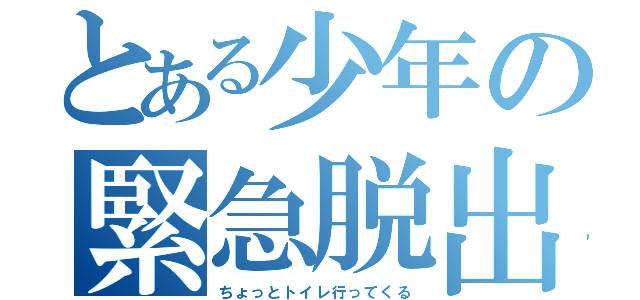 とある少年の緊急脱出（ちょっとトイレ行ってくる）