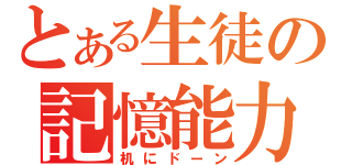 とある生徒の記憶能力（机にドーン）