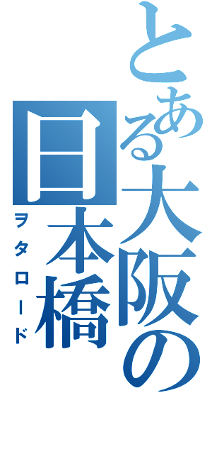 とある大阪の日本橋（ヲタロード）