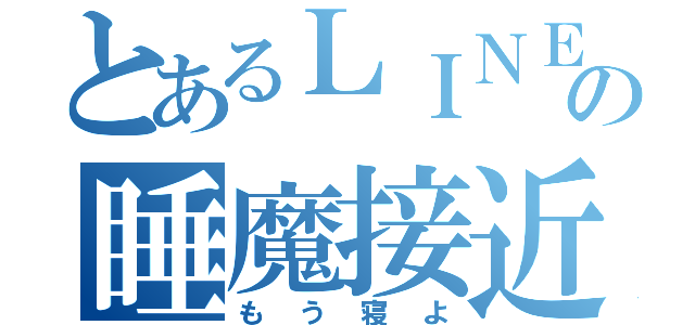 とあるＬＩＮＥの睡魔接近（もう寝よ）