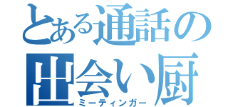 とある通話の出会い厨（ミーティンガー）