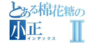 とある棉花糖の小正Ⅱ（インデックス）