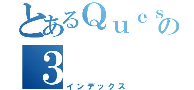 とあるＱｕｅｓｔの３（インデックス）