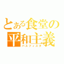 とある食堂の平和主義（パスフィスタ）