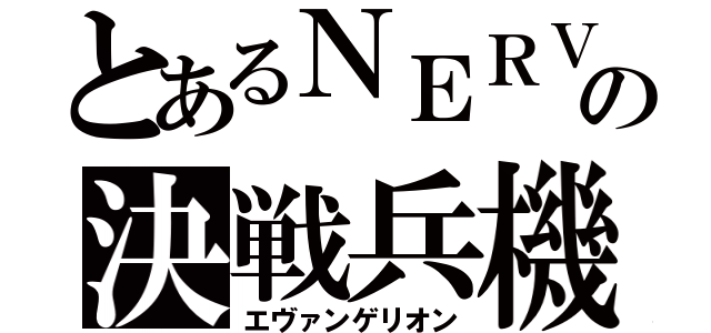 とあるＮＥＲＶの決戦兵機（エヴァンゲリオン）