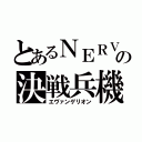 とあるＮＥＲＶの決戦兵機（エヴァンゲリオン）