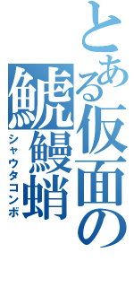 とある仮面の鯱鰻蛸（シャウタコンボ）