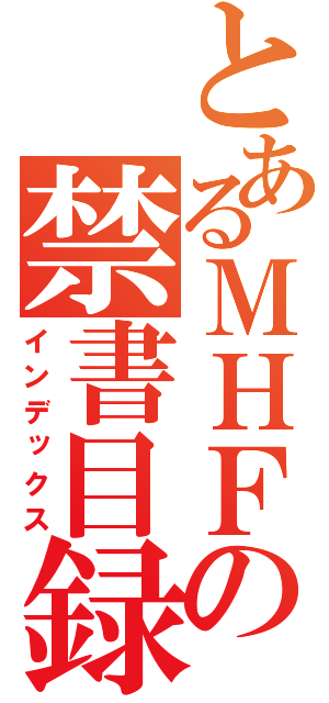 とあるＭＨＦの禁書目録（インデックス）